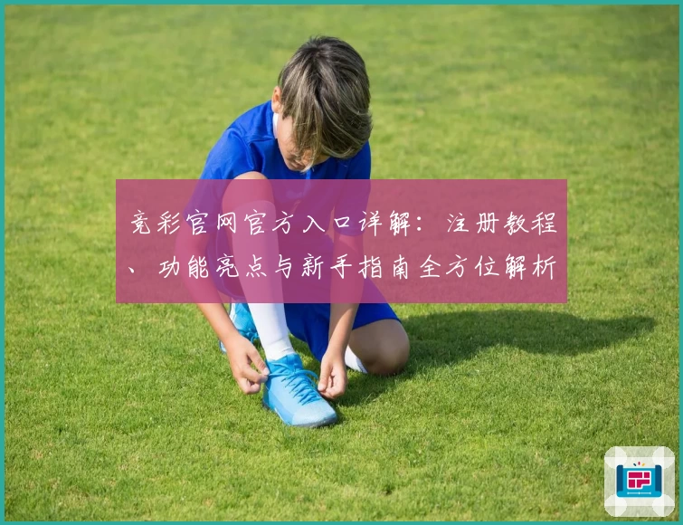 竞彩官网官方入口详解：注册教程、功能亮点与新手指南全方位解析