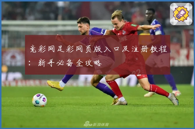 竞彩网足彩网页版入口及注册教程：新手必备全攻略