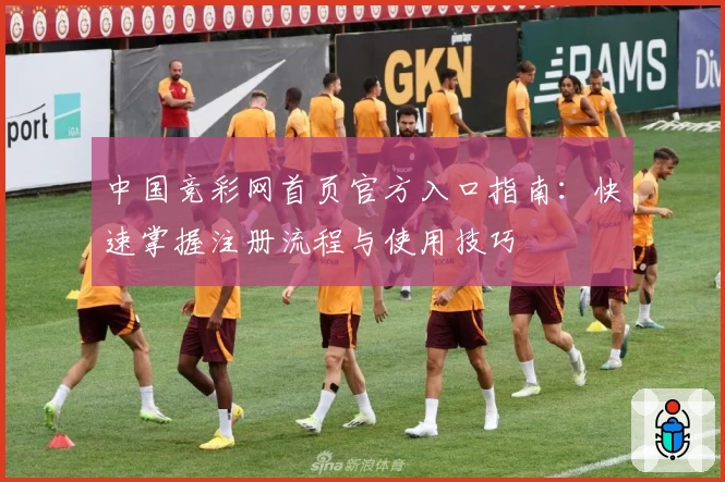 中国竞彩网首页官方入口指南：快速掌握注册流程与使用技巧