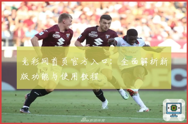 竞彩网首页官方入口：全面解析新版功能与使用教程