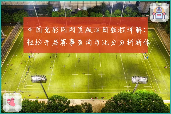 中国竞彩网网页版注册教程详解：轻松开启赛事查询与比分分析新体验