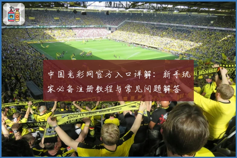 中国竞彩网官方入口详解：新手玩家必备注册教程与常见问题解答
