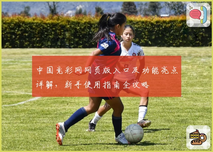 中国竞彩网网页版入口及功能亮点详解，新手使用指南全攻略