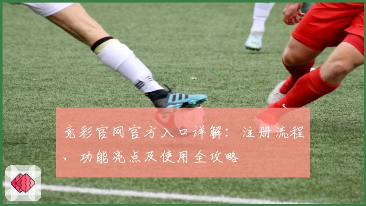 竞彩官网官方入口详解：注册流程、功能亮点及使用全攻略