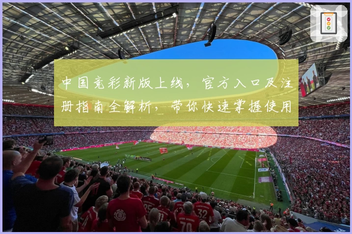 中国竞彩新版上线，官方入口及注册指南全解析，带你快速掌握使用体验