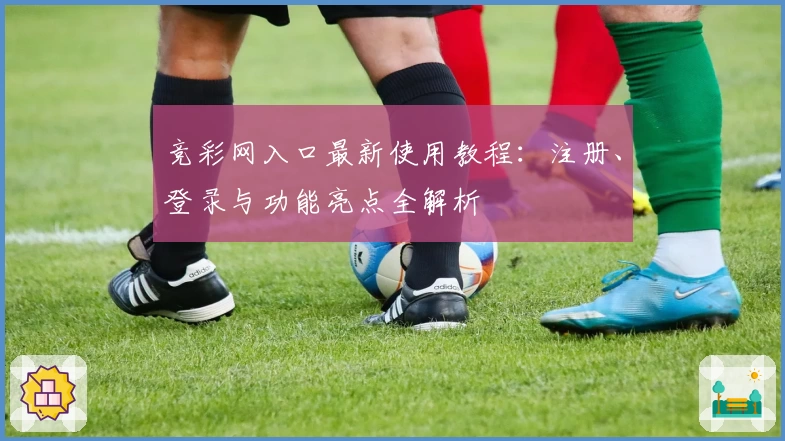 竞彩网入口最新使用教程:注册、登录与功能亮点全解析