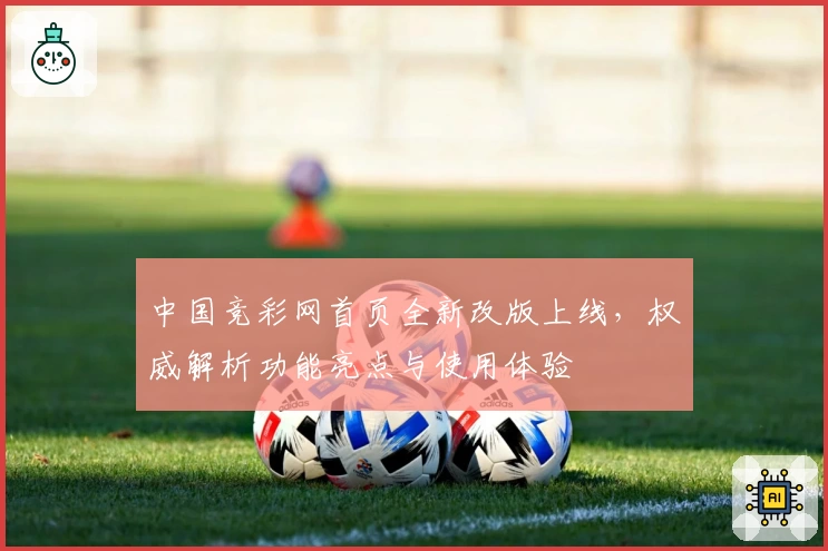 中国竞彩网首页全新改版上线，权威解析功能亮点与使用体验