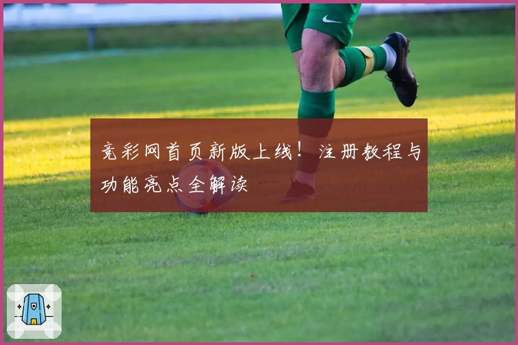 竞彩网首页新版上线！注册教程与功能亮点全解读