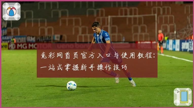 竟彩网首页官方入口与使用教程：一站式掌握新手操作技巧