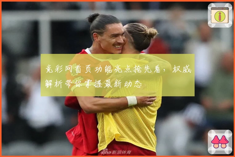 竟彩网首页功能亮点抢先看，权威解析带你掌握最新动态