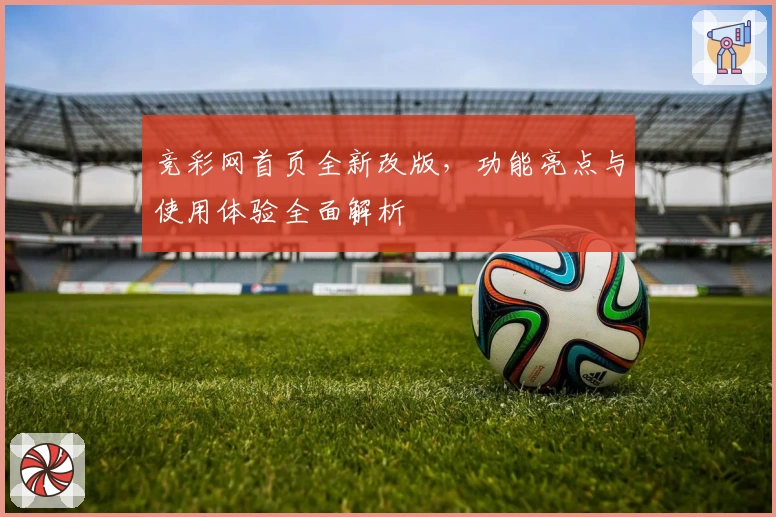 竞彩网首页全新改版，功能亮点与使用体验全面解析