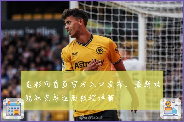竞彩网首页官方入口发布：最新功能亮点与注册教程详解