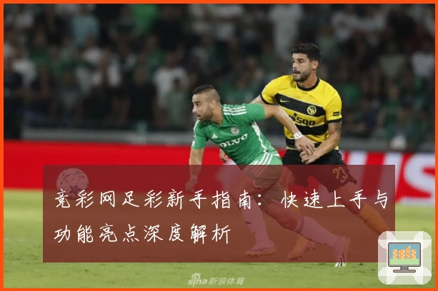 竞彩网足彩新手指南：快速上手与功能亮点深度解析