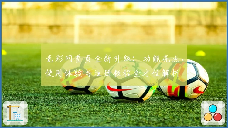 竟彩网首页全新升级：功能亮点、使用体验与注册教程全方位解析