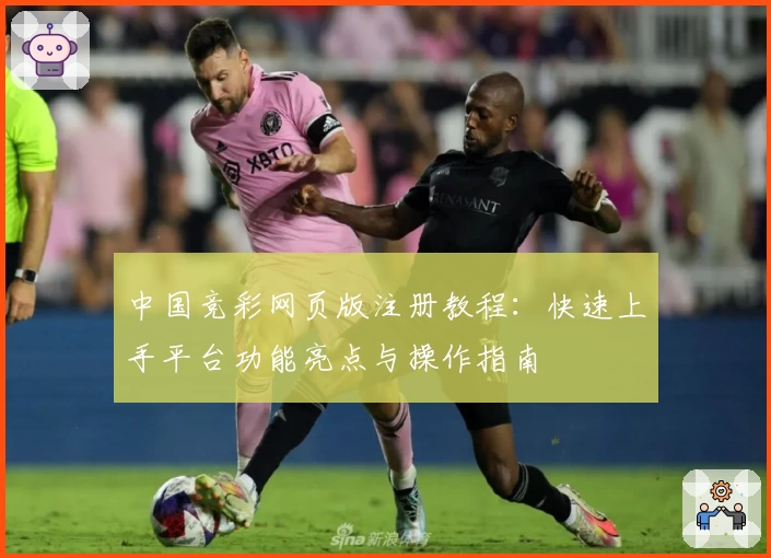 中国竞彩网页版注册教程：快速上手平台功能亮点与操作指南