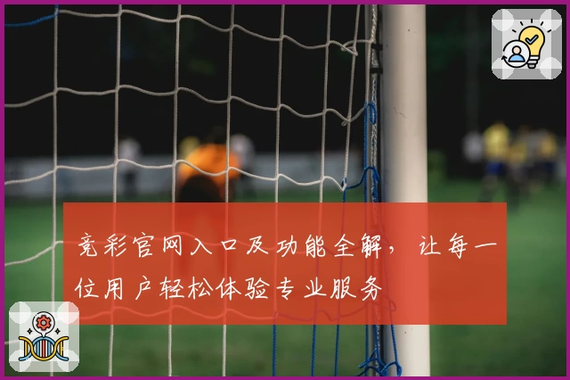 竞彩官网入口及功能全解，让每一位用户轻松体验专业服务