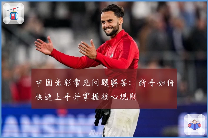 中国竞彩常见问题解答：新手如何快速上手并掌握核心规则