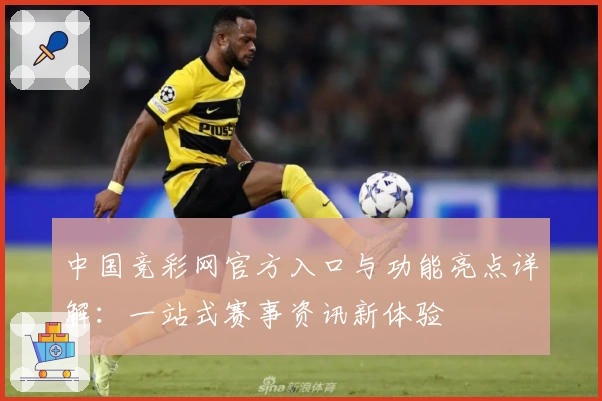 中国竞彩网官方入口与功能亮点详解：一站式赛事资讯新体验