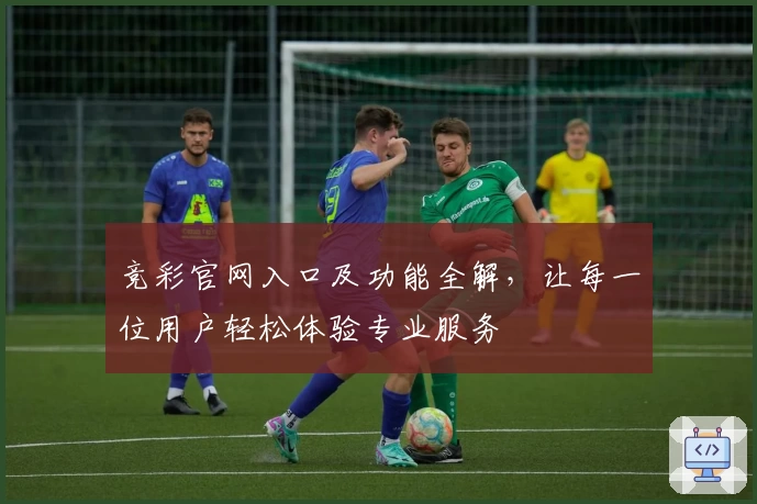 竞彩官网入口及功能全解，让每一位用户轻松体验专业服务