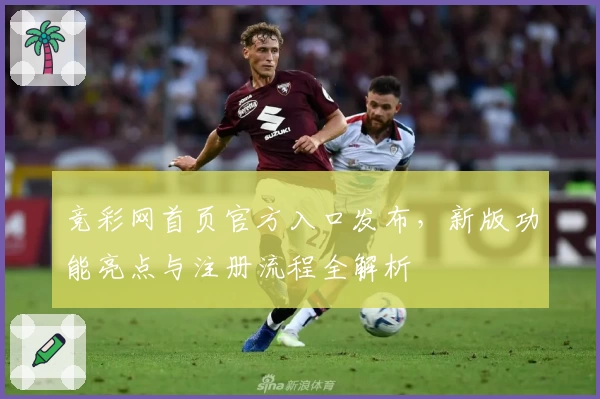 竞彩网首页官方入口发布，新版功能亮点与注册流程全解析