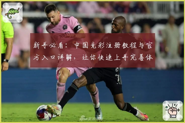 新手必看:中国竞彩注册教程与官方入口详解,让你快速上手完善体验