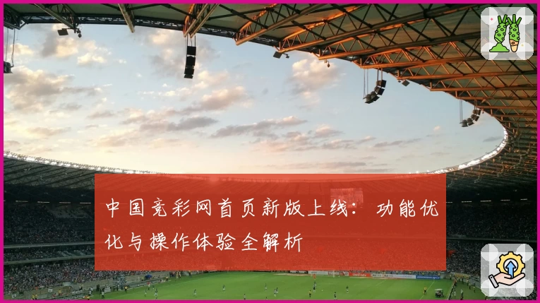 中国竞彩网首页新版上线：功能优化与操作体验全解析