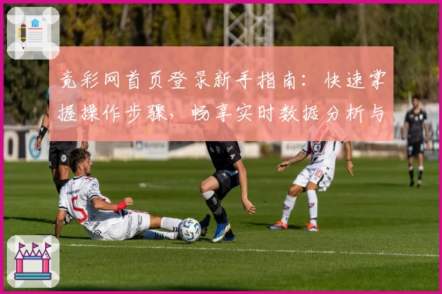 竟彩网首页登录新手指南:快速掌握操作步骤,畅享实时数据分析与赛事资讯