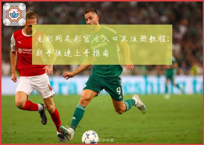 竞彩网足彩官方入口及注册教程：新手快速上手指南
