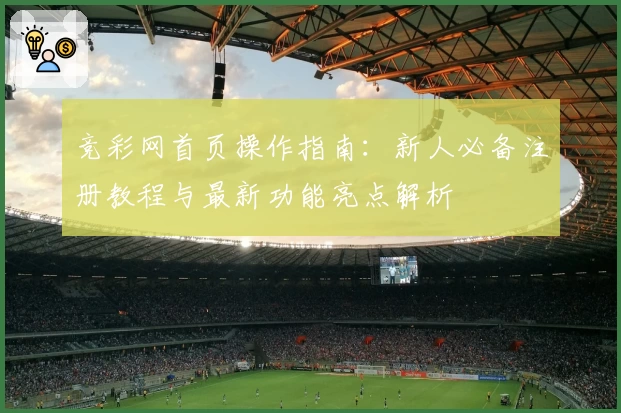竞彩网首页操作指南：新人必备注册教程与最新功能亮点解析