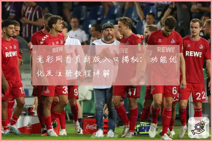 竞彩网首页新版入口揭秘：功能优化及注册教程详解