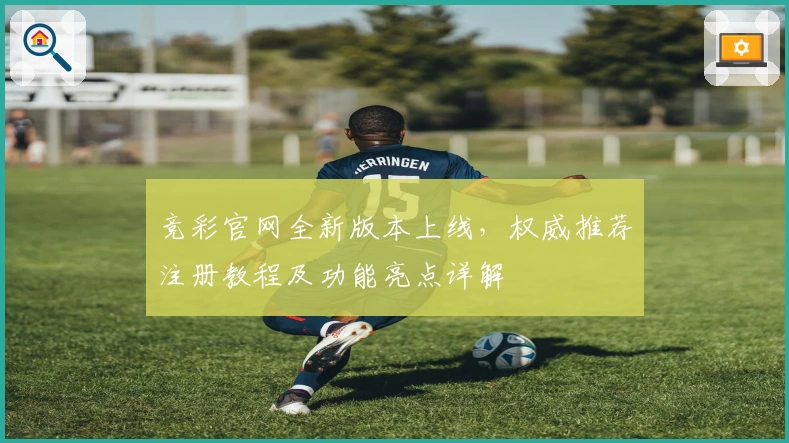 竞彩官网全新版本上线，权威推荐注册教程及功能亮点详解