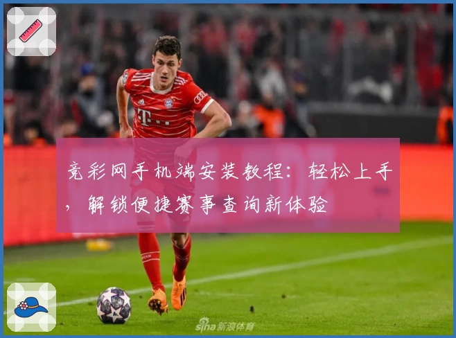 竞彩网手机端安装教程：轻松上手，解锁便捷赛事查询新体验