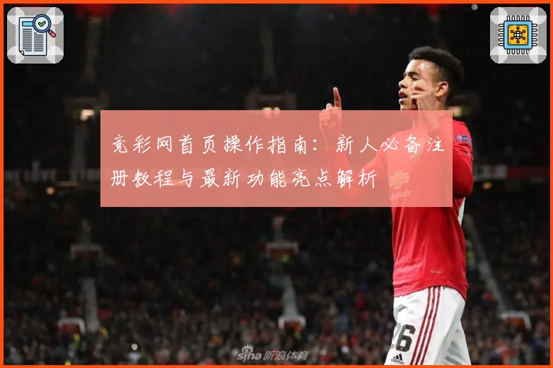 竞彩网首页操作指南：新人必备注册教程与最新功能亮点解析