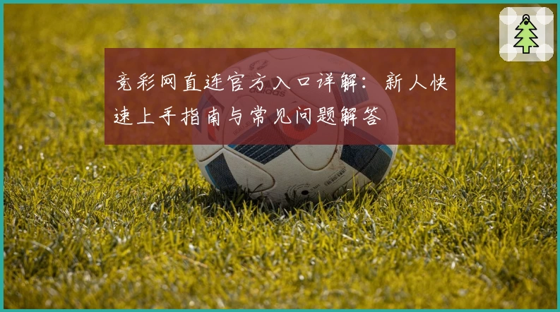 竞彩网直连官方入口详解：新人快速上手指南与常见问题解答
