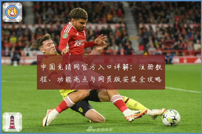 中国竞猜网官方入口详解：注册教程、功能亮点与网页版安装全攻略