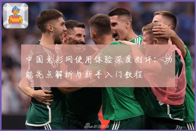 中国竞彩网使用体验深度测评：功能亮点解析与新手入门教程