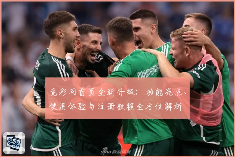 竟彩网首页全新升级：功能亮点、使用体验与注册教程全方位解析
